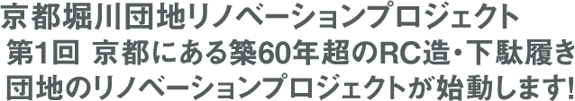 京都堀川団地リノベーションプロジェクト 第1回 京都にある築60年超のRC造・下駄履き団地のリノベーションプロジェクトが始動します!